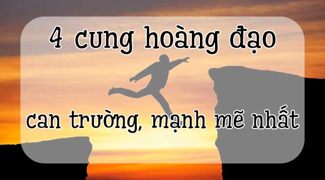 4 cung hoàng đạo can trường mạnh mẽ nhất