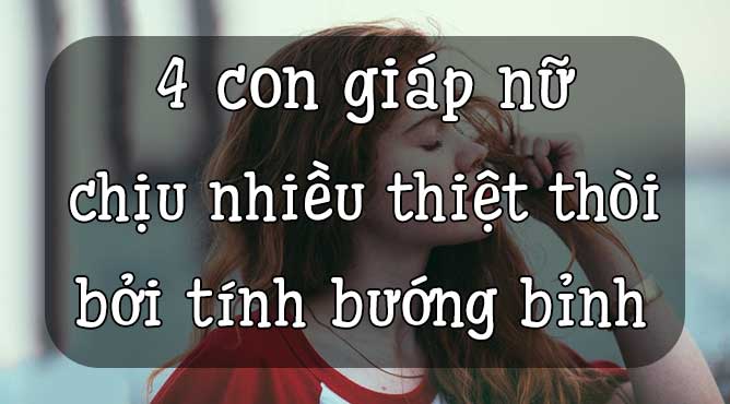 4 con giáp nữ chịu nhiều thiệt thòi bởi tính bướng bỉnh